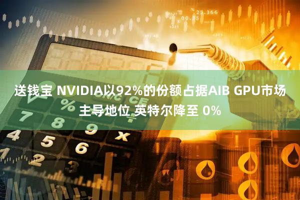 送钱宝 NVIDIA以92%的份额占据AIB GPU市场主导地位 英特尔降至 0%