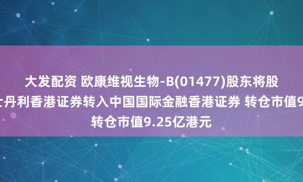 大发配资 欧康维视生物-B(01477)股东将股票由摩根士丹利香港证券转入中国国际金融香港证券 转仓市值9.25亿港元