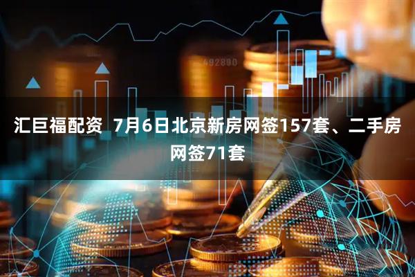 汇巨福配资  7月6日北京新房网签157套、二手房网签71套
