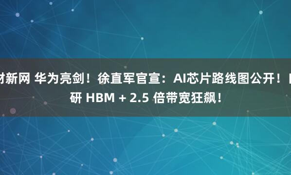 财新网 华为亮剑！徐直军官宣：AI芯片路线图公开！自研 HBM + 2.5 倍带宽狂飙！