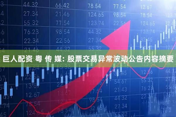 巨人配资 粤 传 媒: 股票交易异常波动公告内容摘要