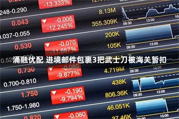 涌融优配 进境邮件包裹3把武士刀被海关暂扣