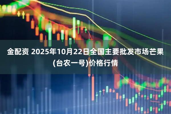 金配资 2025年10月22日全国主要批发市场芒果(台农一号)价格行情