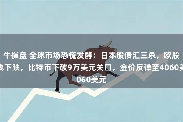 牛操盘 全球市场恐慌发酵：日本股债汇三杀，欧股全线下跌，比特币下破9万美元关口，金价反弹至4060美元